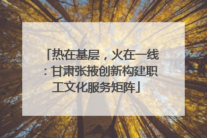 热在基层，火在一线：甘肃张掖创新构建职工文化服务矩阵