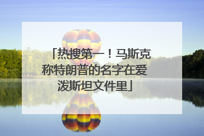 热搜第一！马斯克称特朗普的名字在爱泼斯坦文件里