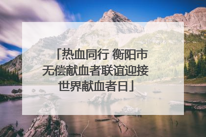 热血同行 衡阳市无偿献血者联谊迎接世界献血者日