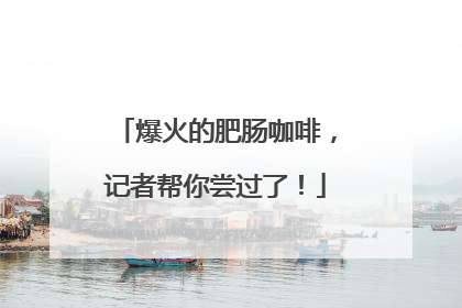 爆火的肥肠咖啡，记者帮你尝过了！