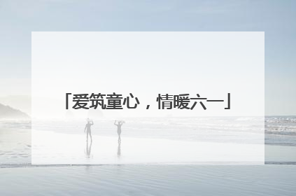 爱筑童心，情暖六一