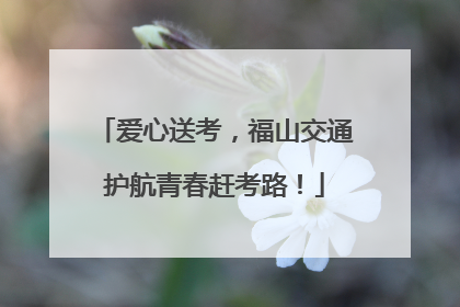 爱心送考，福山交通护航青春赶考路！