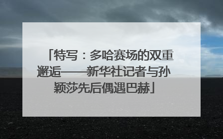 特写：多哈赛场的双重邂逅——新华社记者与孙颖莎先后偶遇巴赫