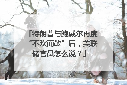 特朗普与鲍威尔再度“不欢而散”后，美联储官员怎么说？