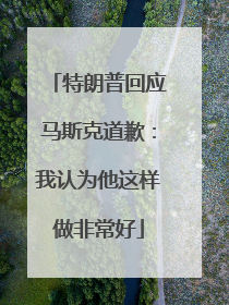 特朗普回应马斯克道歉：我认为他这样做非常好