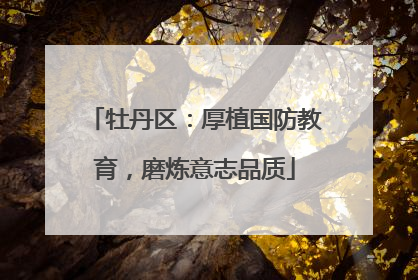 牡丹区：厚植国防教育，磨炼意志品质