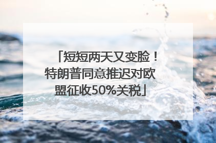 短短两天又变脸！特朗普同意推迟对欧盟征收50%关税