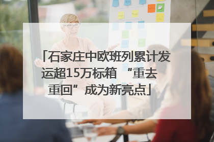 石家庄中欧班列累计发运超15万标箱 “重去重回”成为新亮点