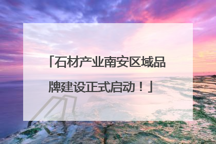 石材产业南安区域品牌建设正式启动！