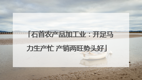 石首农产品加工业：开足马力生产忙 产销两旺势头好