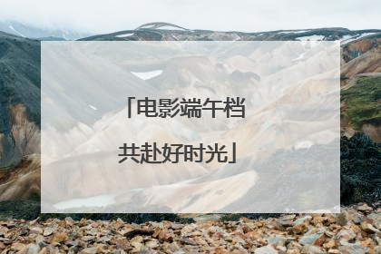 电影端午档 共赴好时光