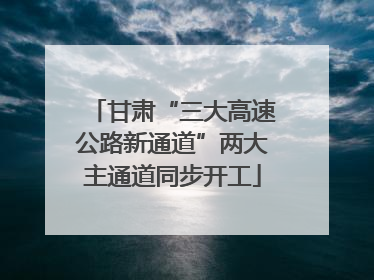 甘肃“三大高速公路新通道”两大主通道同步开工