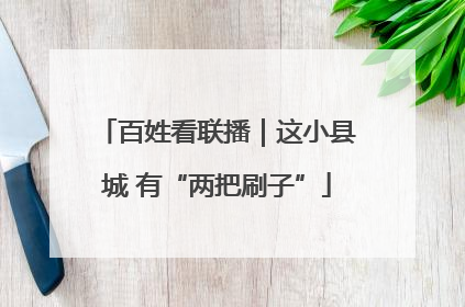 百姓看联播｜这小县城 有“两把刷子”