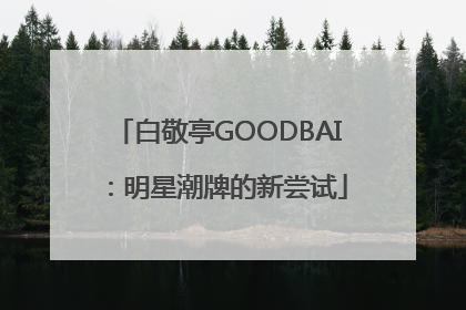白敬亭GOODBAI：明星潮牌的新尝试