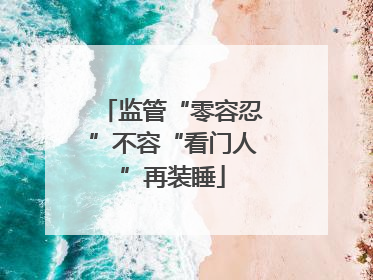 监管“零容忍”不容“看门人”再装睡