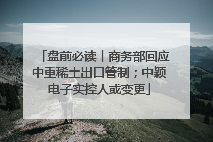 盘前必读丨商务部回应中重稀土出口管制；中颖电子实控人或变更