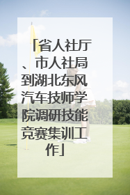 省人社厅、市人社局到湖北东风汽车技师学院调研技能竞赛集训工作