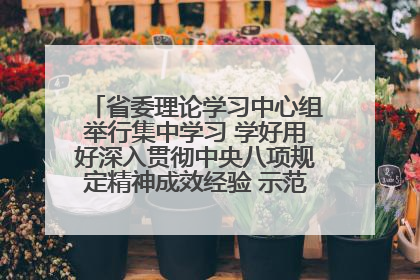 省委理论学习中心组举行集中学习 学好用好深入贯彻中央八项规定精神成效经验 示范带头持续推动全省学习教育走深走实