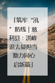 筑牢“汛”防线｜慈利县：洪峰退去显担当 勠力同心启新篇