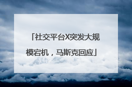 社交平台X突发大规模宕机，马斯克回应
