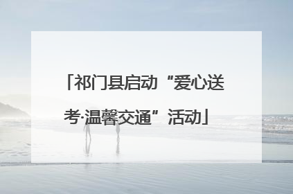 祁门县启动“爱心送考·温馨交通”活动