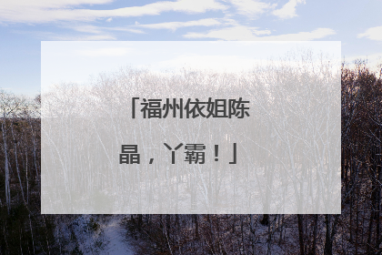 福州依姐陈晶，丫霸！
