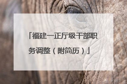 福建一正厅级干部职务调整（附简历）
