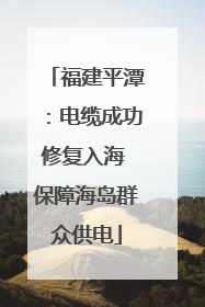 福建平潭：电缆成功修复入海 保障海岛群众供电