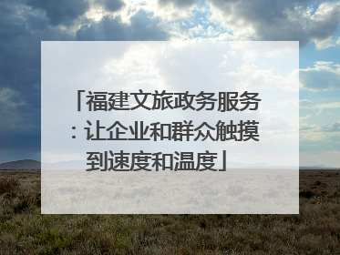 福建文旅政务服务：让企业和群众触摸到速度和温度