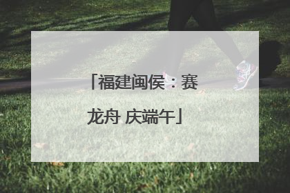 福建闽侯：赛龙舟 庆端午
