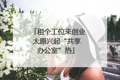 租个工位来创业 太原兴起“共享办公室”热