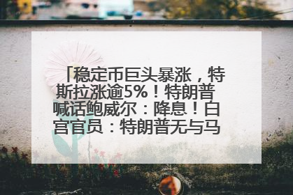 稳定币巨头暴涨，特斯拉涨逾5%！特朗普喊话鲍威尔：降息！白宫官员：特朗普无与马斯克交谈计划，他正考虑卖掉红色特斯拉