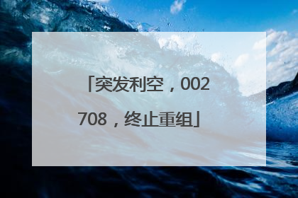 突发利空，002708，终止重组