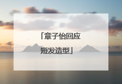 章子怡回应短发造型
