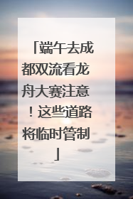 端午去成都双流看龙舟大赛注意！这些道路将临时管制