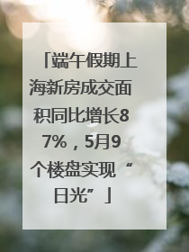 端午假期上海新房成交面积同比增长87%，5月9个楼盘实现“日光”