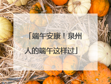 端午安康！泉州人的端午这样过