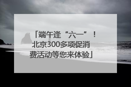 端午逢“六一”！北京300多项促消费活动等您来体验