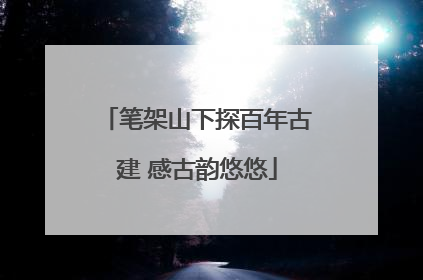 笔架山下探百年古建 感古韵悠悠