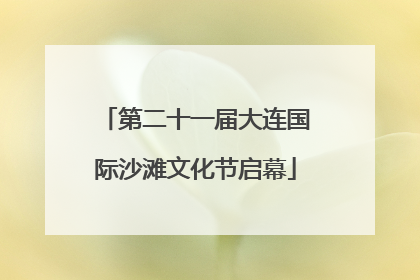第二十一届大连国际沙滩文化节启幕