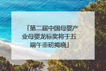 第二届中国母婴产业母婴龙标奖将于五端午重磅揭晓