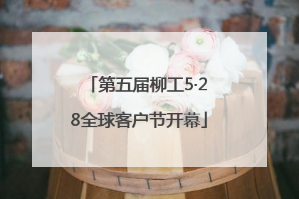 第五届柳工5·28全球客户节开幕