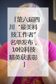 第六届四川“最美科技工作者”名单发布，10位科技精英获表彰