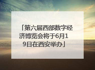第六届西部数字经济博览会将于6月19日在西安举办