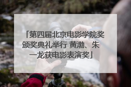 第四届北京电影学院奖颁奖典礼举行 黄渤、朱一龙获电影表演奖