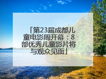 第23届成都儿童电影周开幕：8部优秀儿童影片将与观众见面