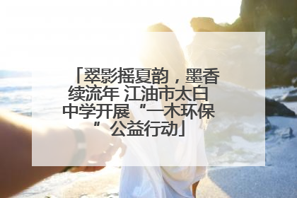 翠影摇夏韵，墨香续流年 江油市太白中学开展“一木环保”公益行动