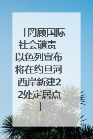 罔顾国际社会谴责 以色列宣布将在约旦河西岸新建22处定居点