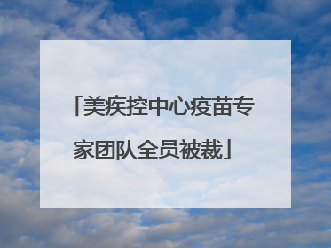 美疾控中心疫苗专家团队全员被裁