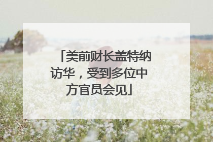 美前财长盖特纳访华，受到多位中方官员会见